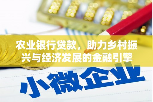 安仁农业银行贷款，助力乡村振兴与经济发展的金融引擎