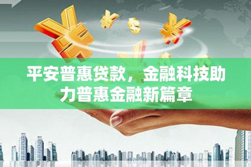 安仁平安普惠贷款，金融科技助力普惠金融新篇章