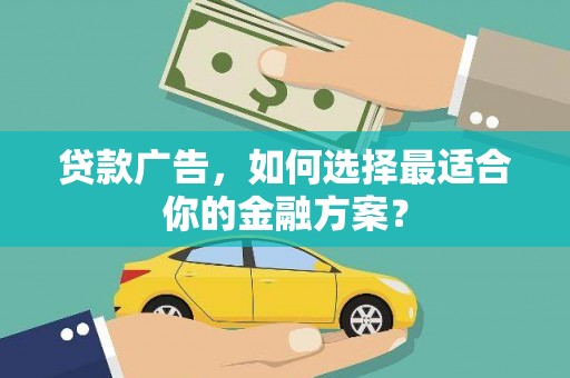 安仁贷款广告，如何选择最适合你的金融方案？