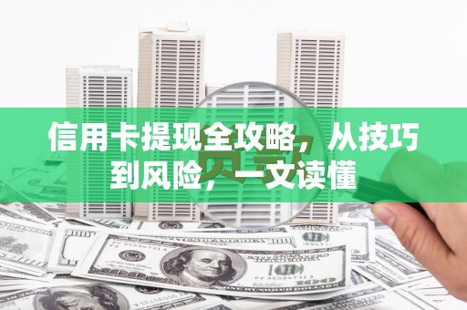 安仁信用卡提现全攻略，从技巧到风险，一文读懂