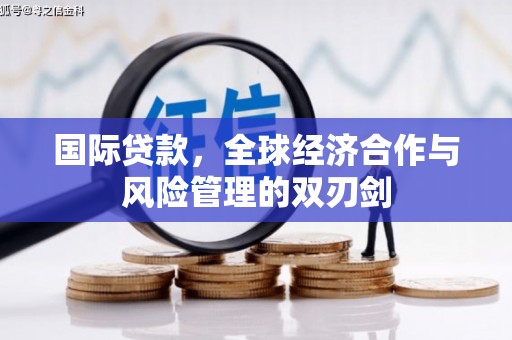 安仁国际贷款，全球经济合作与风险管理的双刃剑