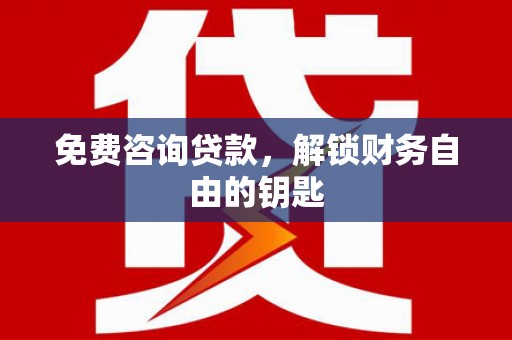 安仁免费咨询贷款，解锁财务自由的钥匙