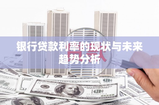 安仁银行贷款利率的现状与未来趋势分析