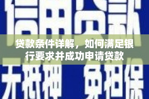 安仁贷款条件详解，如何满足银行要求并成功申请贷款