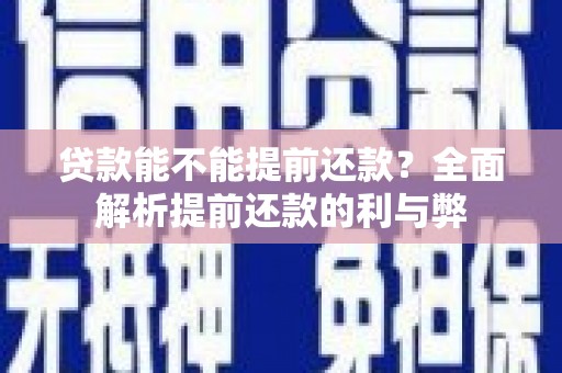 安仁贷款能不能提前还款？全面解析提前还款的利与弊