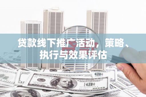 安仁贷款线下推广活动，策略、执行与效果评估