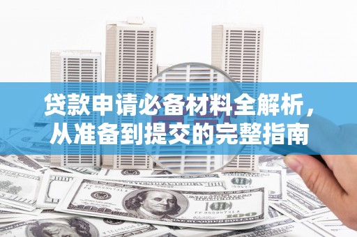 安仁贷款申请必备材料全解析，从准备到提交的完整指南