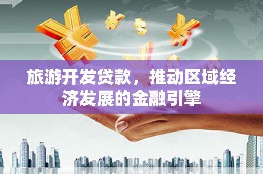 安仁旅游开发贷款，推动区域经济发展的金融引擎