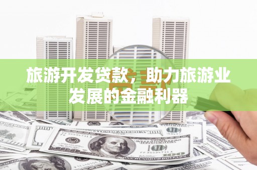 安仁旅游开发贷款，助力旅游业发展的金融利器