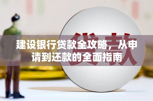 安仁建设银行贷款全攻略，从申请到还款的全面指南