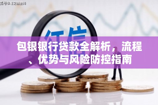 安仁包银银行贷款全解析，流程、优势与风险防控指南