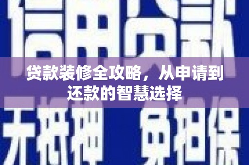 安仁贷款装修全攻略，从申请到还款的智慧选择