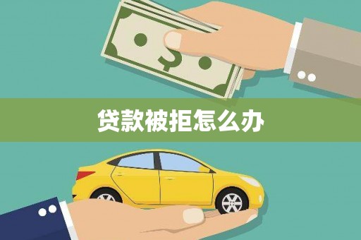 安仁贷款被拒怎么办
