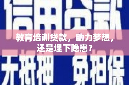 安仁教育培训贷款，助力梦想，还是埋下隐患？