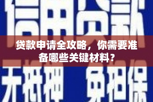 安仁贷款申请全攻略，你需要准备哪些关键材料？