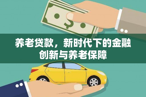 安仁养老贷款，新时代下的金融创新与养老保障