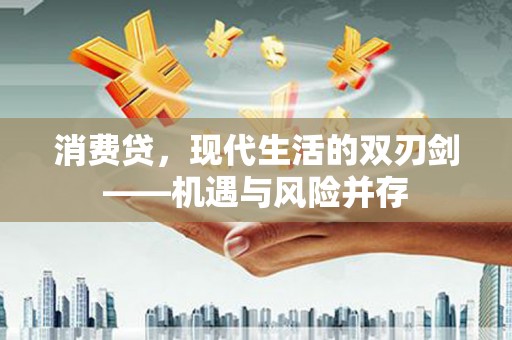 安仁消费贷，现代生活的双刃剑——机遇与风险并存