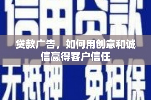 安仁贷款广告，如何用创意和诚信赢得客户信任