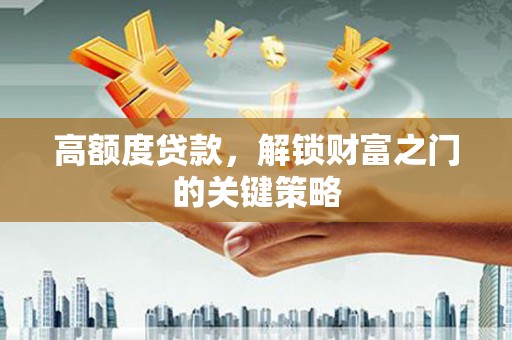 安仁高额度贷款，解锁财富之门的关键策略