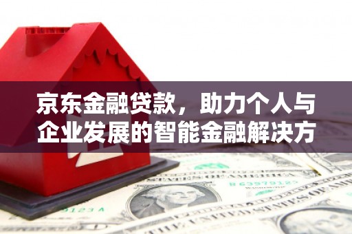 安仁京东金融贷款，助力个人与企业发展的智能金融解决方案