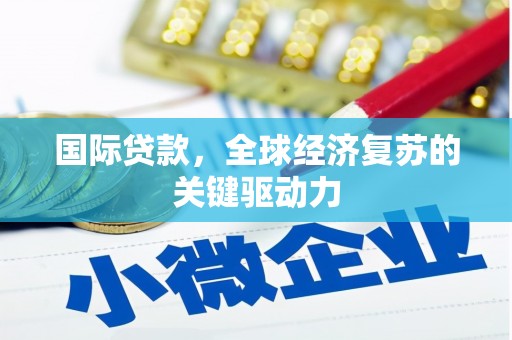 安仁国际贷款，全球经济复苏的关键驱动力