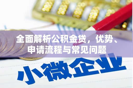 安仁全面解析公积金贷，优势、申请流程与常见问题