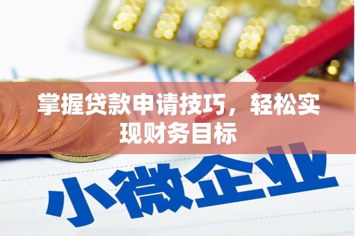 安仁掌握贷款申请技巧，轻松实现财务目标