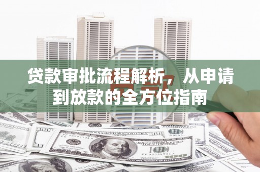 安仁贷款审批流程解析，从申请到放款的全方位指南
