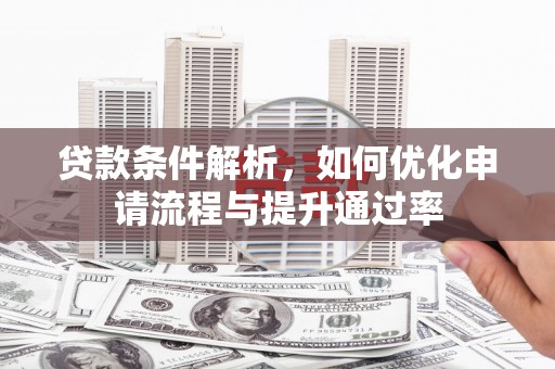 安仁贷款条件解析，如何优化申请流程与提升通过率