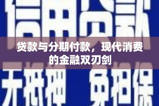 安仁贷款与分期付款，现代消费的金融双刃剑