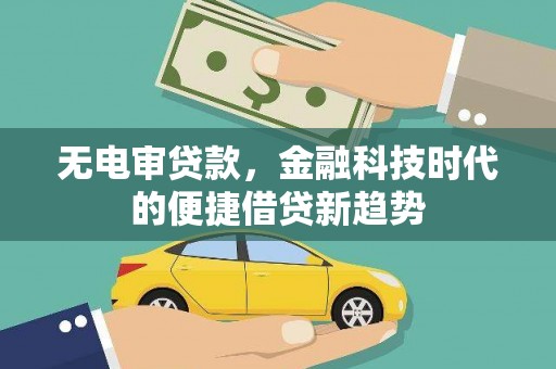 安仁无电审贷款，金融科技时代的便捷借贷新趋势