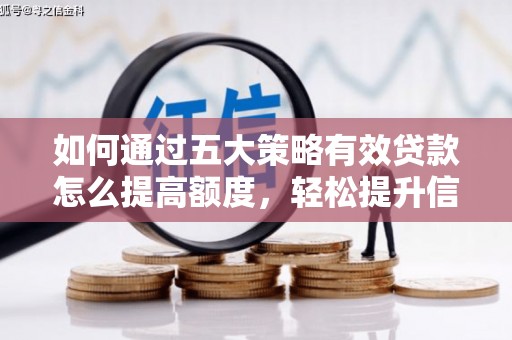 安仁如何通过五大策略有效贷款怎么提高额度，轻松提升信用价值