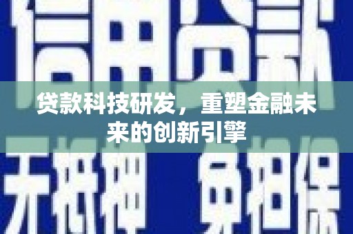 安仁贷款科技研发，重塑金融未来的创新引擎