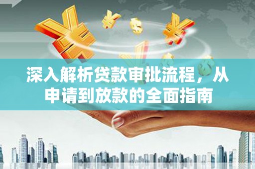 安仁深入解析贷款审批流程，从申请到放款的全面指南