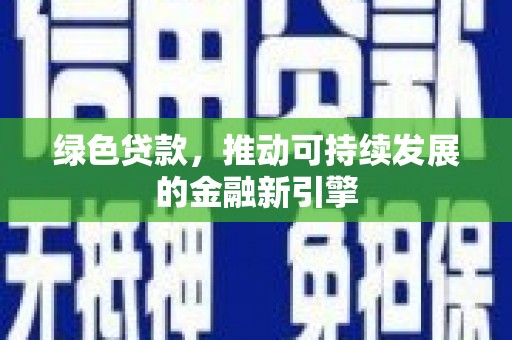 安仁绿色贷款，推动可持续发展的金融新引擎