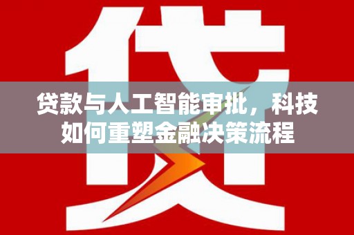 安仁贷款与人工智能审批，科技如何重塑金融决策流程