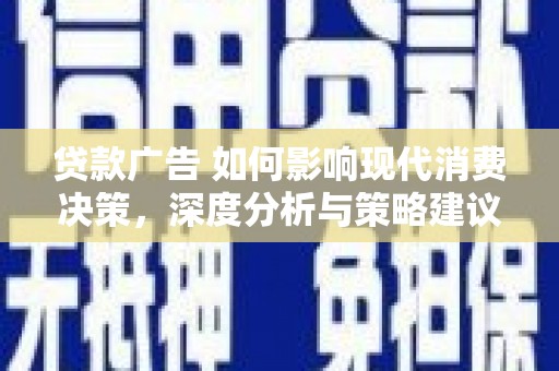 安仁贷款广告 如何影响现代消费决策，深度分析与策略建议
