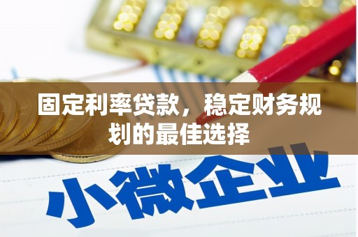 安仁固定利率贷款，稳定财务规划的最佳选择