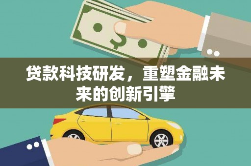 安仁贷款科技研发，重塑金融未来的创新引擎