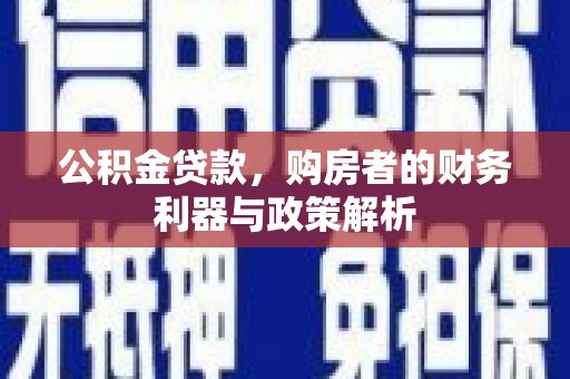 安仁公积金贷款，购房者的财务利器与政策解析