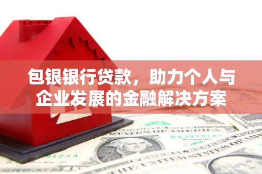 安仁包银银行贷款，助力个人与企业发展的金融解决方案