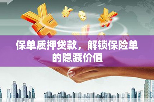 安仁保单质押贷款，解锁保险单的隐藏价值