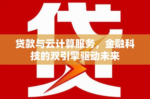 安仁贷款与云计算服务，金融科技的双引擎驱动未来