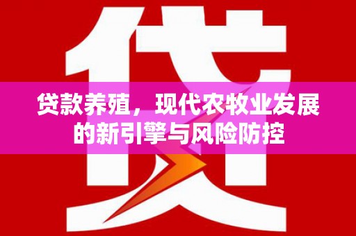 安仁贷款养殖，现代农牧业发展的新引擎与风险防控