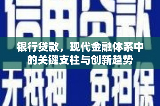 安仁银行贷款，现代金融体系中的关键支柱与创新趋势