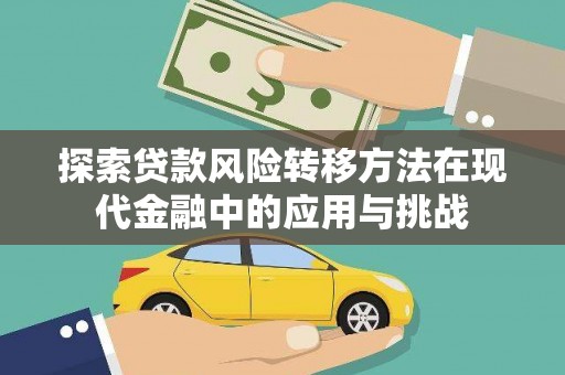安仁探索贷款风险转移方法在现代金融中的应用与挑战