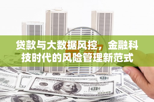安仁贷款与大数据风控，金融科技时代的风险管理新范式