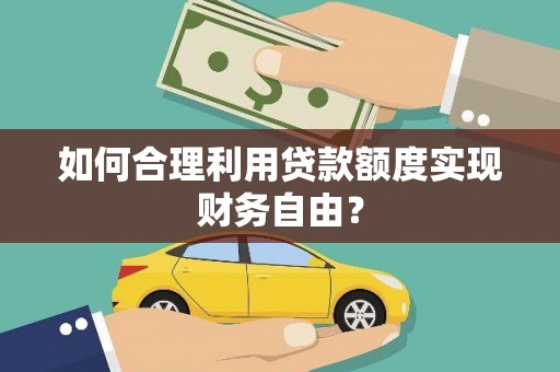 安仁如何合理利用贷款额度实现财务自由？