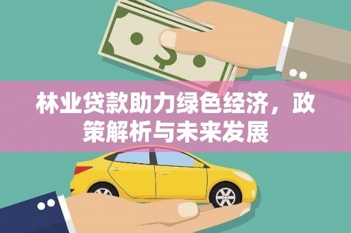 安仁林业贷款助力绿色经济，政策解析与未来发展