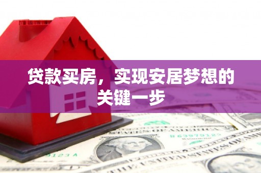 安仁贷款买房，实现安居梦想的关键一步